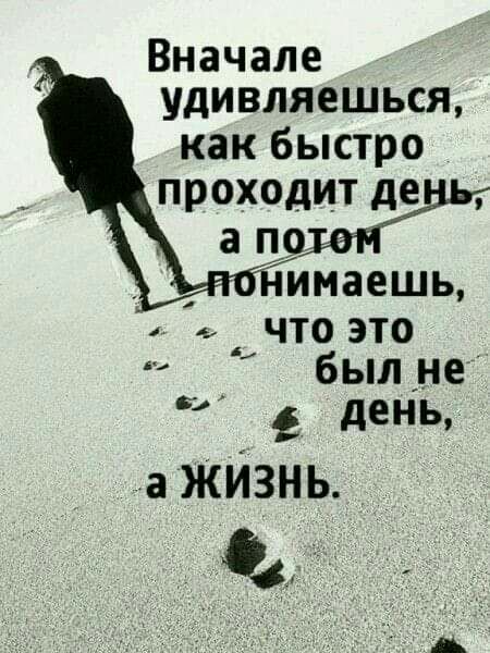 Вначале удивляешься как быстро ПРОХОДИТ де а поилну ИМЗЕШЬ 4 ЧТО ЭТО был _не в день а ЖИЗНЬ