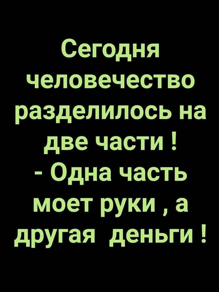 Сегодня человечество разделилось на две части Одна часть моет руки а другая деньги