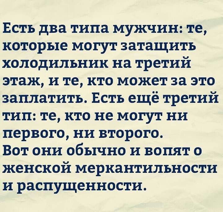 Есть два типа мужчин те которые могут затащить холодильник на третий этаж и те кто может за это заплатить Есть ещё третий тип те кто не могут ни первого ни второго Вот они обычно и вопят о женской меркантильности и распущенности