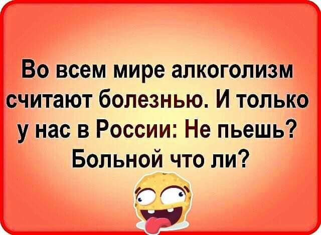 Во всем мире алкоголизм считают болезнью И только у нас в России Не пьешь Больной что ли г на