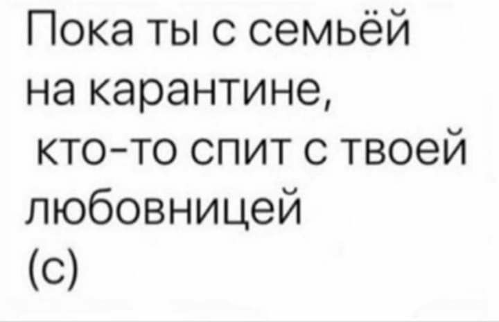 Пока ты с семьёй на карантине кто то спит с твоей любовницей с