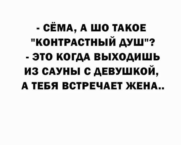 сЁМА А шо ТАКОЕ КОНТРАСТНЫЙ душ это когдА выходишь из сдуны с АЕВУШКОЙ А ТЕБЯ встРЕЧАЕт ЖЕНА