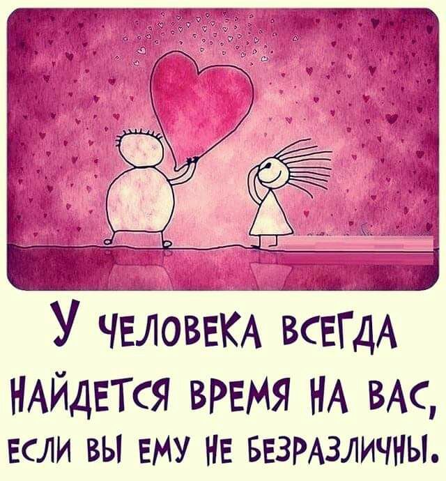 ЧЕЛОВЕКА ВСГДЕА НАЙДЕТСЯ ВРЕМЯ НА ВАС если вы ЕМУ НЕ БЕЗРАЗЛИЧНЫ