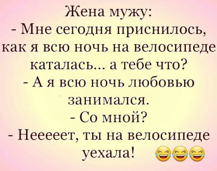Жена мужу Мне сегодня приснилось как я всю ночь на велосипеде каталась а тебе что А я всю ночь любовью занимался Со мной Нееееет ты на велосипеде уехала
