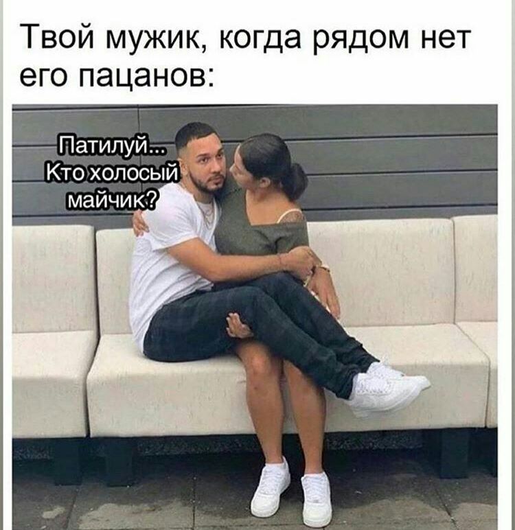 Твой мужик когда рядом нет его пацанов