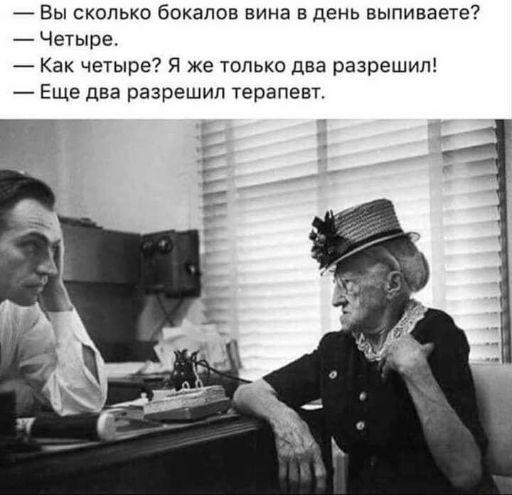 Вы сколько бокалов вина в день выпиваете Четыре Как четыре Я же только два разрешил Еще два разрешил терапевт