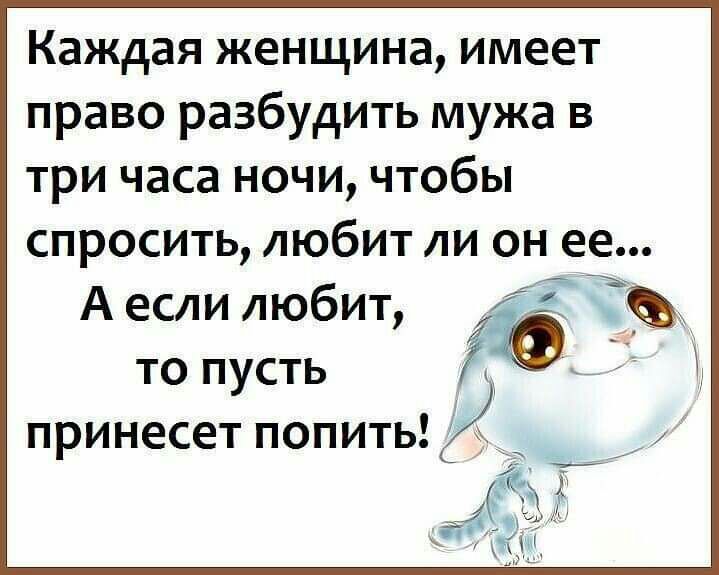 Каждая женщина имеет право разбудить мужа в три часа ночи чтобы спросить любит ли он ее 4 А если любит то пусть __ принесет попить