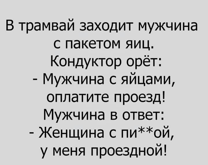 В трамвай заходит мужчина с пакетом яиц Кондуктор орёт Мужчина с яйцами оплатите проезд Мужчина в ответ Женщина с пиой у меня проездной