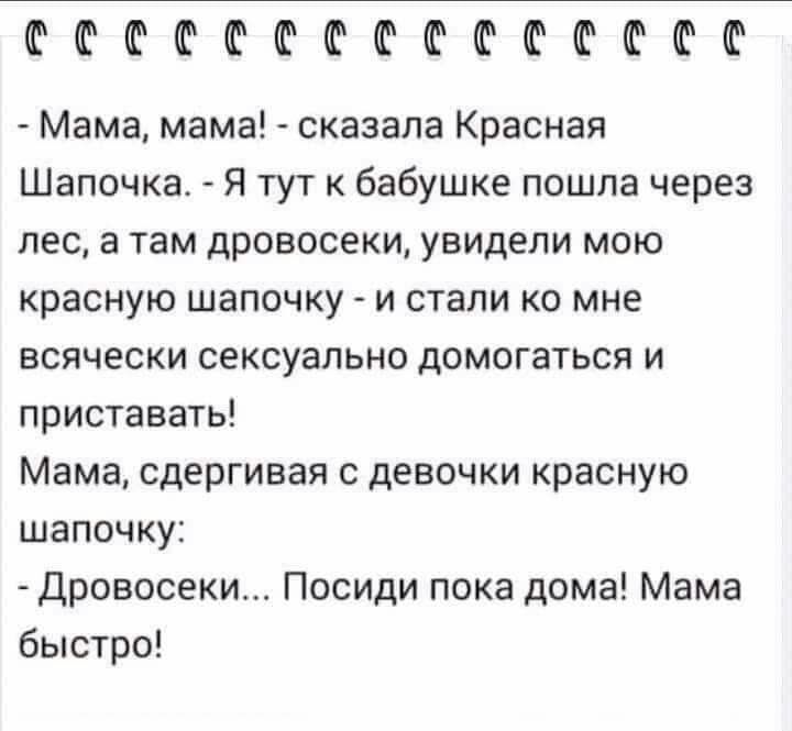 ЁШШФФФФФШФФШ Мама мама сказала Красная Шапочка Я тут к бабушке пошла через лес а там дровосеки увидели мою красную шапочку и стали ко мне всячески сексуально домогаться и приставать Мама сдергивая с девочки красную шапочку Дровосеки Посиди пока дома Мама быстро