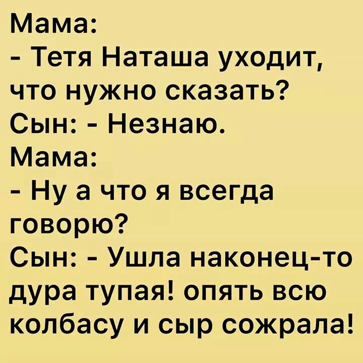 Мама Тетя Наташа уходит что нужно сказать Сын Незнаю Мама Ну а что я всегда говорю Сын Ушла наконец то дура тупая опять всю колбасу и сыр сожрала