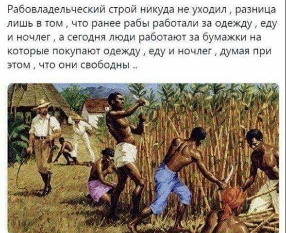 Рабовладельческий строй никуда не уходил разница лишь в том что ранее рабы работали за одежду еду и ночлег а егодня люди работают за бумажки на которые покупают одежду еду и ночлег думая при этом что они свободны