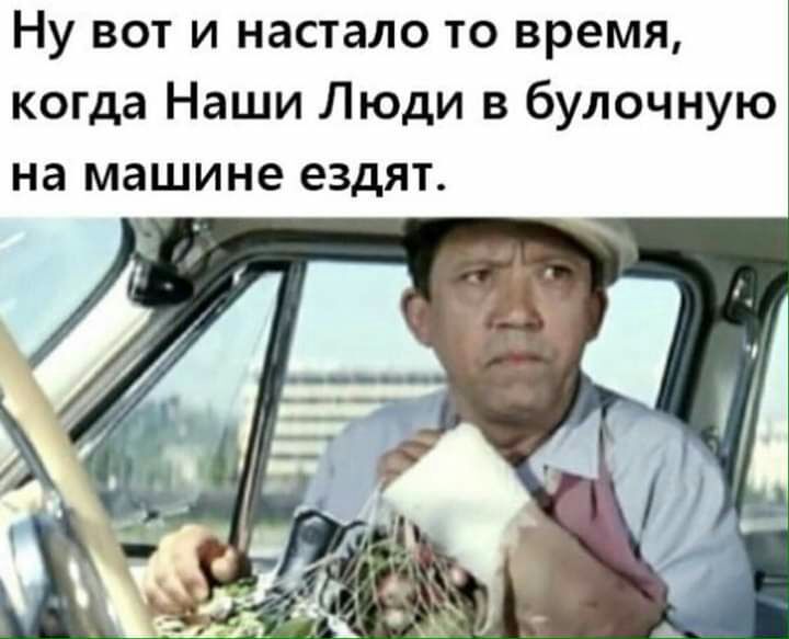 Ну вот и настало то время когда Наши Люди в булочную на машине ездят