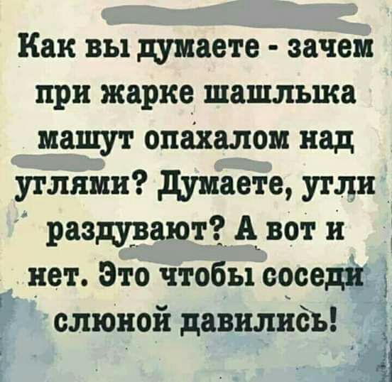 Как вы думаете зачем при жарке шашлыка машут опахалом над углями думаете угли раздувают А вот и нет Это чтобы соседій слюной давилидь а г