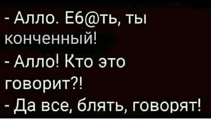 Алло Е6ть ты конченный Алло Кто это говорит Да все блять говорят