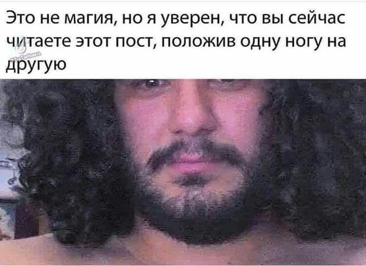 ЭТО Не МЭГИЯ НО Я уверен ЧТО ВЫ сейчас читаете ЭТОТ ПОСТ ПОЛОЖИВ ОДНУ НОГУ НЭ