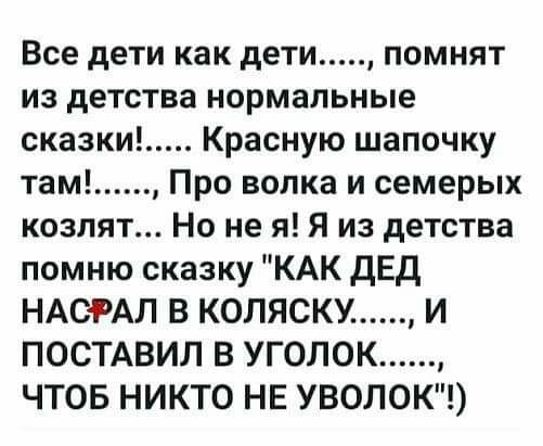 Все дети как дети помнят из детства нормальные сказки Красную шапочку там Про волка и семерых козлят Но не я Я из детства помню сказку КАК дЕд НАСРАЛ В КОЛЯСКУ И ПОСТАВИЛ В УГОЛОК ЧТОБ НИКТО НЕ УВОЛОК