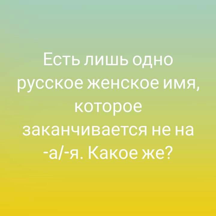 Есть лишь одно русское женское имя которое заканчивается не на а я Какое же