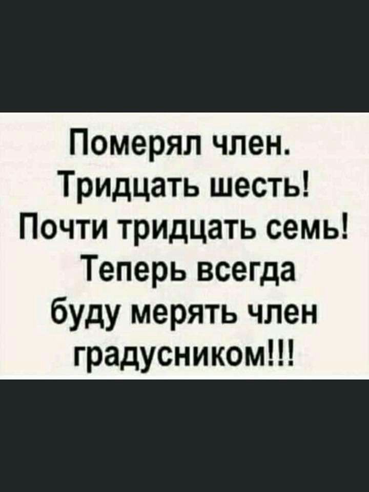 Померял член Тридцать шесть Почти тридцать семь Теперь всегда буду мерять член градусником