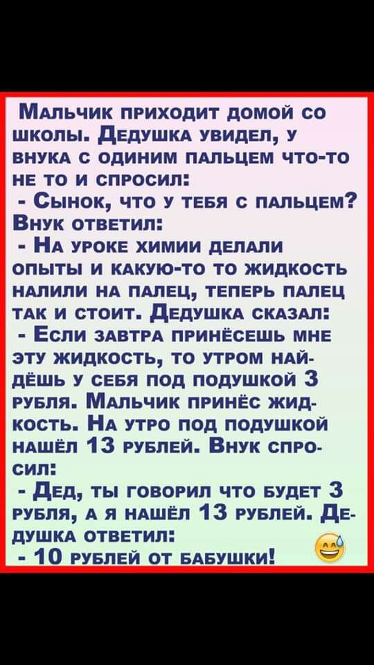 МАльчик приходит домой со школы дЕдУШКА увидел у внукд с одиним пдльцвм что то не то и спросил Сынок что у тнвя пдльцем Внук ответил НА уроке химии двлдпи опыты и КАКУЮ ТО то жидкость ндлили нд ПАЛЕЦ ТЕПЕРЬ пдлвц ТАК и стоит дЕдУШКА скдздл Если здвтрд принёсвшь мне эту жидкость то утром ндй дЁшь у СЕБЯ под подушкой 3 рувля МАльчик принёс жид кость НА утро под подушкой НАШЁП 13 рувпеи Внук спро сил