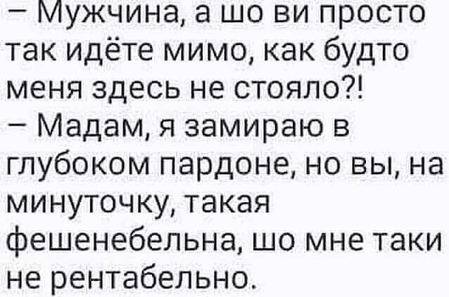 Мужчина шо ви просто так идёте мимо как будто меня здесь не стояло Мадам я замираю в глубоком пардоне но вы на минуточку такая фешенебельна шо мне таки не рентабельно
