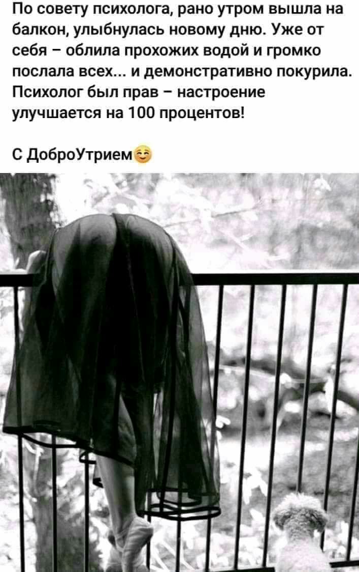 По совету психолога рано утром вышла на балкон улыбнулась новому дню Уже от себя облила прохожих водой и громко послала всех и демонстративно покурипа Психолог был прав настроение улучшается на 100 процентов С ДоброУтрием
