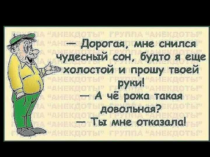 Дорогая мне снился чудесный сон будто я еще холостой и прошу твоей руки А чё рожа такая довольная Ты мне отказала