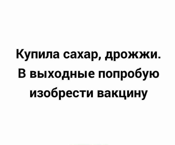 Купила сахар дрожжи В выходные попробую изобрести вакцину