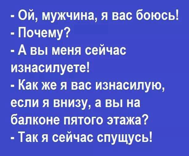 Ой мужчина я вас боюсь Почему А вы меня сейчас Изнасипуете Как же я вас изнасипую если я внизу а вы на бапкбНе пЯТого этажа Так я сейЧас спуЩУсь