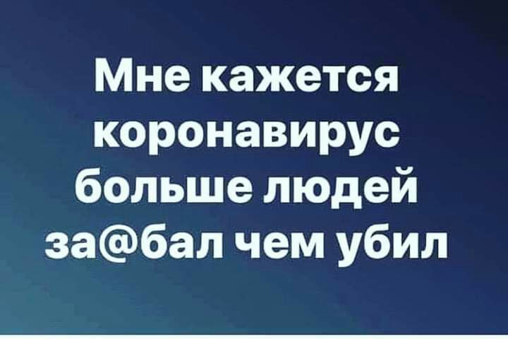 Мне кажется коронавирус больше людей за6ал чем убил