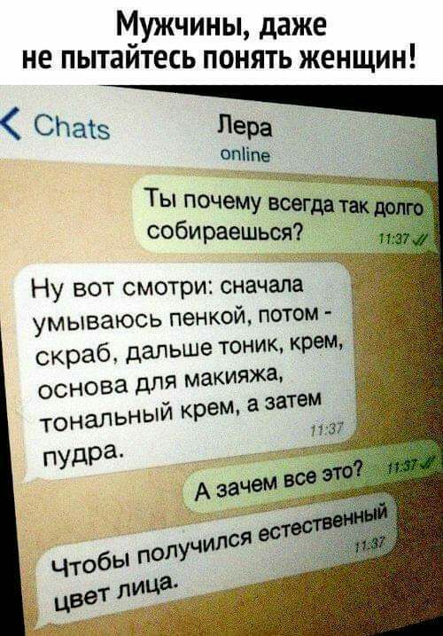 Мужчины даже не пытаитесь понять женщин СНатз пера Піпе Ты поцему всегдвтак бИраешъся НУ ВОТ смотри сначала умываюсь пенкой потом скраб дальше тоник крем для макияжа а затем