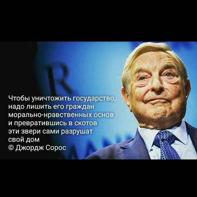 Чтобы уничтожить государ надо лишить его граждан морально нравственных и превратившись в скоты эти звери сами разрушат свой дом джордж Сорос