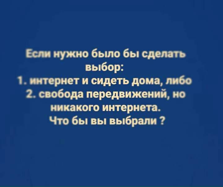 Би иужио было бы сделать выбор 1 пориет и сидеть дома 2 свобода передвижений ио никакого интернета Что бы вы выбрали