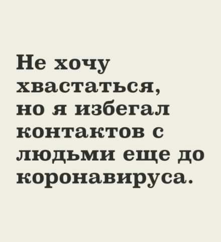 Не хочу хвастаться но я избегал контактов с людьми еще до коронавируса