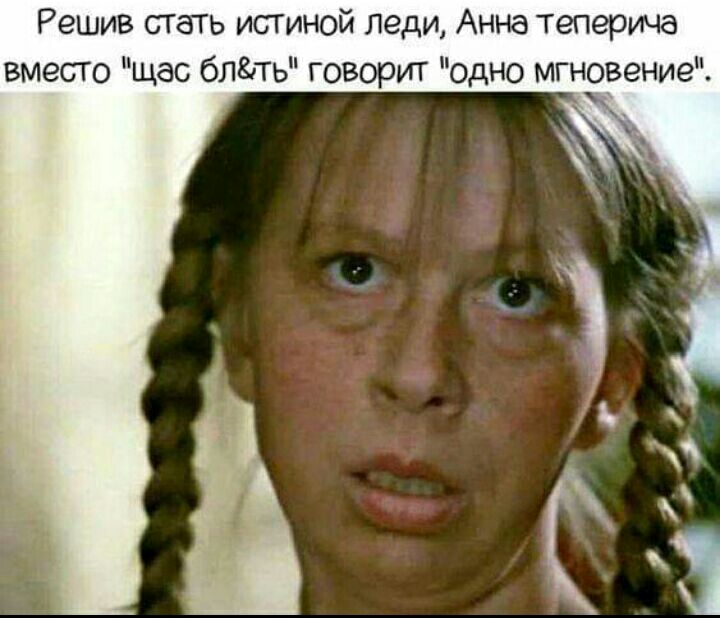 Решив стать истиной леди Анна теперича вмест щас блгпь говорит одно мгновение