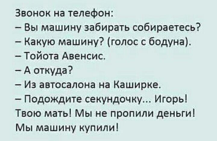 Звонок на телефон Вы машину забирать собираетесь Какую машину голос с бодуна Тойота Авенсис А откуда Из автосалона на Каширке Подождите секундочку Игорь Твою мать Мы не пропили деньги Мы машину купили