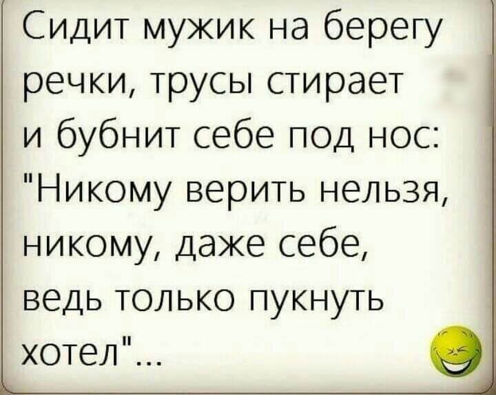 Сидит мужик на берегу речки трусы стирает и бубнит себе под нос Никому верить нельзя никому даже себе ведь только пукнуть хотел Ъ_