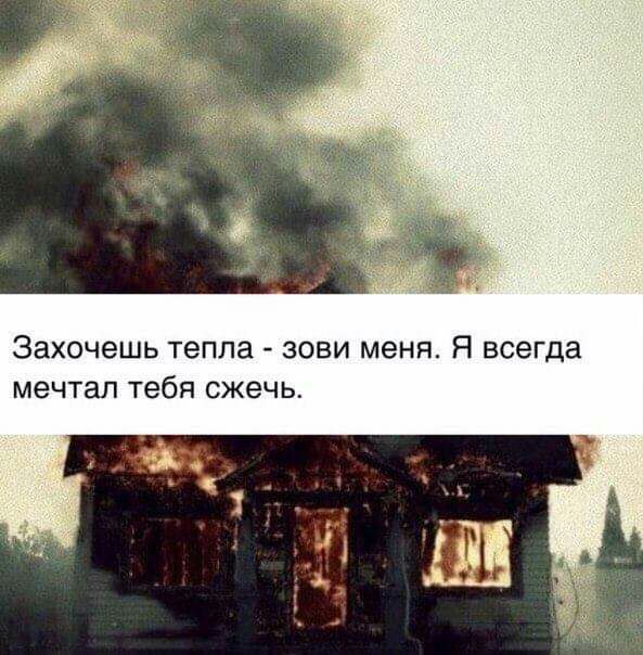 Захочешь тепла зови меня Я всегда мечтал тебя сжечь