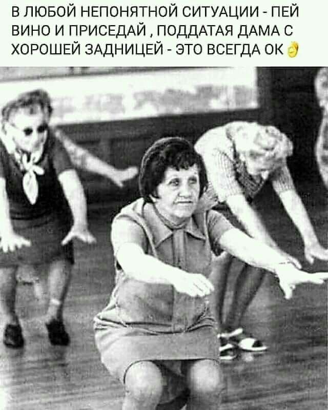 в лювой НЕПОНЯТНОЙ СИТУАЦИИ ПЕЙ вино И ПРИСЕДАЙ ПОДДАТАЯ ДАМА с ХОРОШЕЙ ЗАДНИЦЕЙ это ВСЕГДА ок