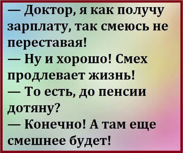 Доктор я как получу зарплату так смеюсь не переставая Ну и хорошо Смех продлевает жизнь То есть до пенсии дотяну Конечно А там еще смешнее будет