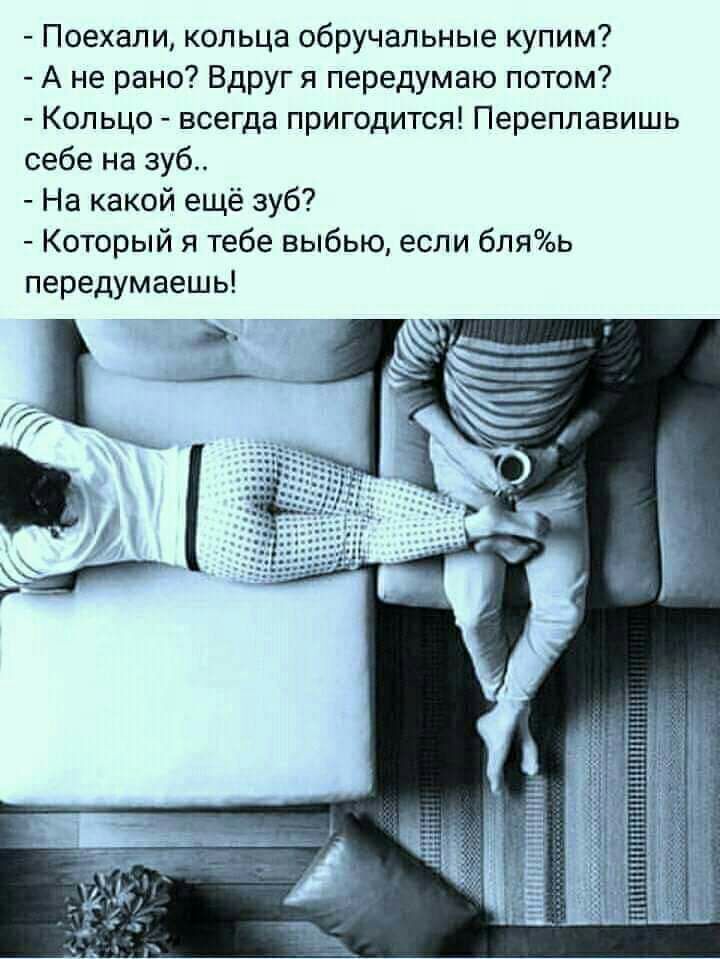 Поехали кольца обручальные купим А не рано Вдруг я передумаю потом Кольцо всегда пригодится Переплавишь себе на зуб На какой ещё зуб Который я тебе выбью если бляоь передумаешь