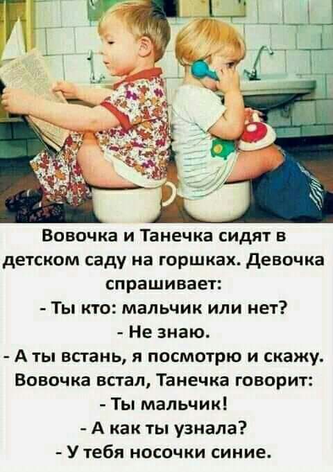 Вовочка и Танечка сидят в детском саду на горшках девочка спрашивает Ты кто мальчик или нет Не знаю А ты всгань я посмотрю и скажу Вовочка встал Танечка говорит Ты мальчик А как ты узнала У тебя носочки синие