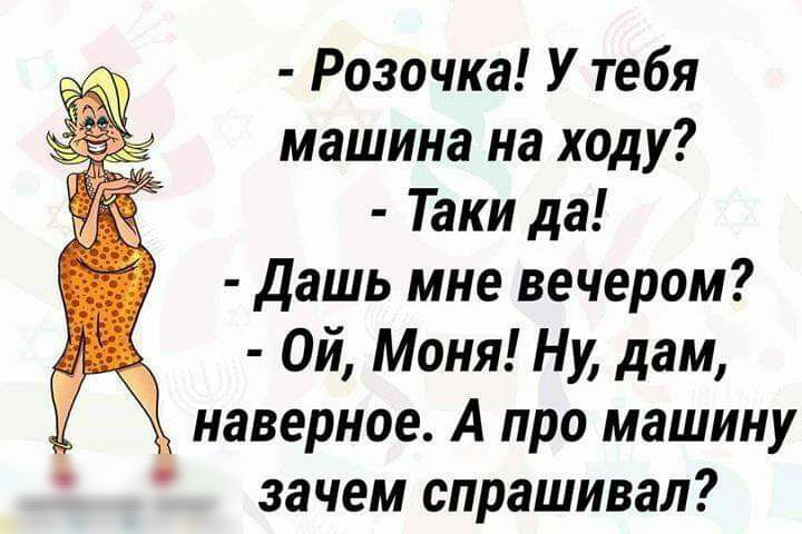 Розочка У тебя машина на ходу Таки да дашь мне вечером Ой Моня Ну дам Ч наверное А про машину зачем спрашивал