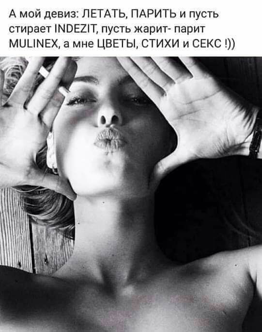 А мой девиз ЛЕТАТЬ ПАРИТЬ и пусть стирает МВЕ2Т пусть жарит парит МЦЦМЕХ а мне ЦВЕТЫ СТИХИ и СЕКС