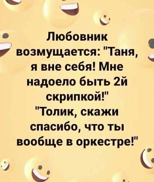 Любовник возмущается Таня я вне себя Мне надоело быть 2й скрипкой Толик скажи спасибо что ты вообще в оркестре о к