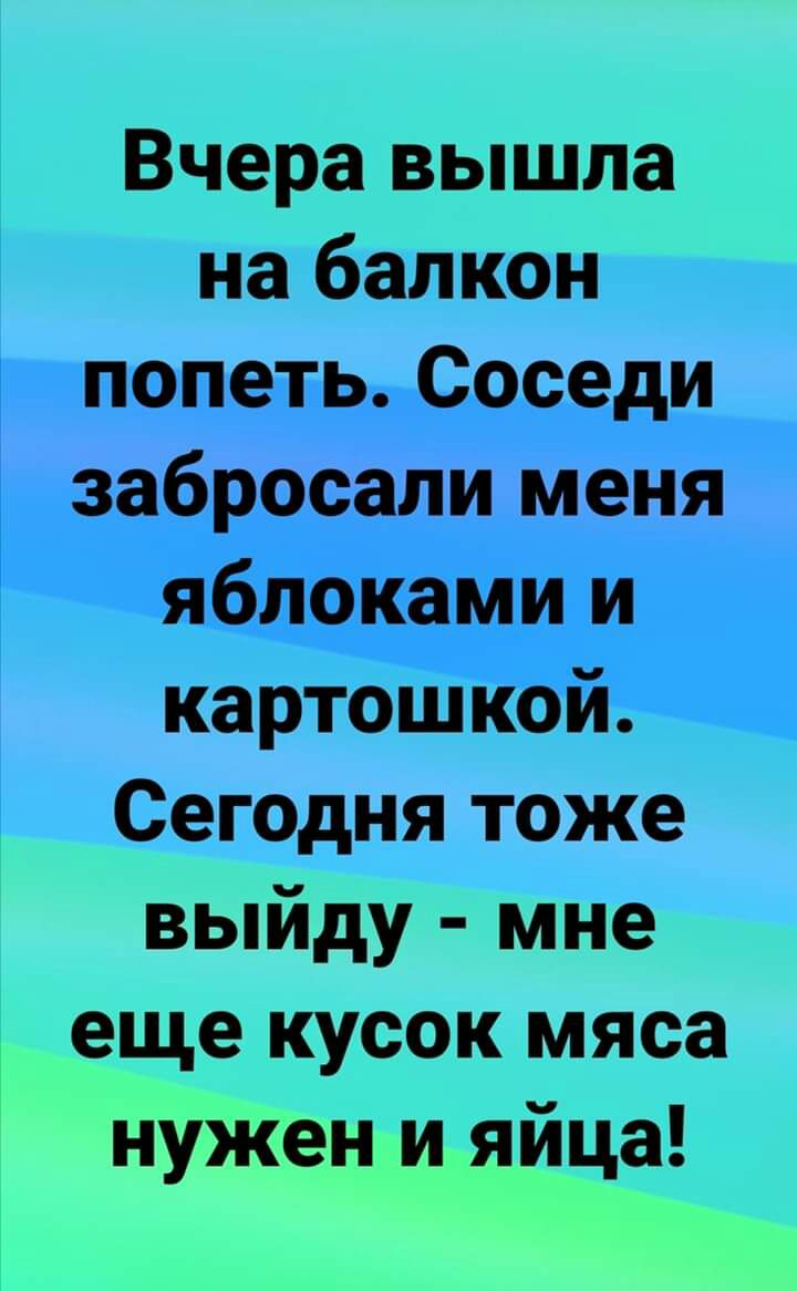 Вчера вышла на балкон попеть Соседи забросали меня яблоками картошкои Сегодня тоже выйду мне еще кусок мяса нужен и яйца