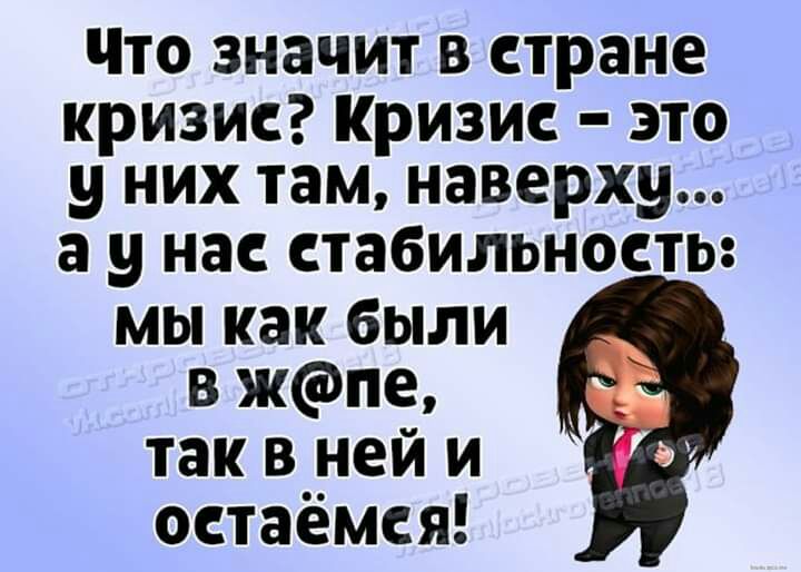 Что значит в стране кризис Кризис это у них там наверху а у нас стабильность мы как были в жпе так в ней и остаёмся