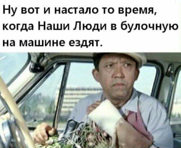 Ну вот и настало то время когда Наши Люди в булочную на машине ездят