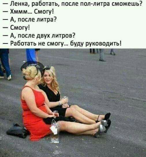 Ленка работать после поплитра сможешь Хммм Смогу А после литра Смогу А после двух литров Работать не смогу буду руководитьі