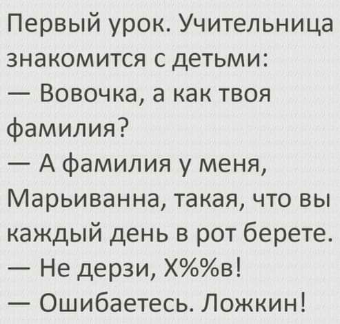 Первый урок Учительница знакомится с детьми Вовочка а как твоя фамилия А фамилия у меня Марьиванна такая что вы каждый день в рот берете Не дерзи Хв Ошибаетесь Ложкин