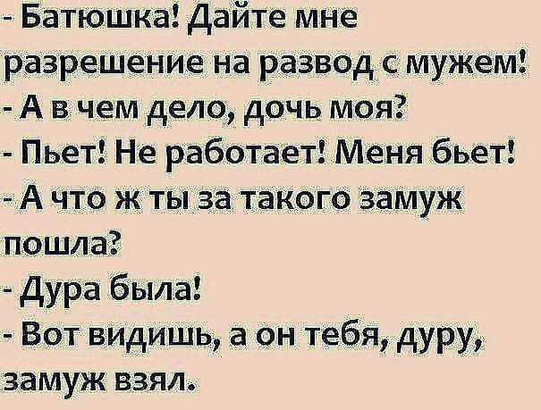 Батюшка Дайте мне разрешение на разводемужем А внем дело дочь моя Пьет Не работает Меня бьет А что ж тыза такого замуж пошла Дура была Вот видишь а он тебя дуру замуж взял